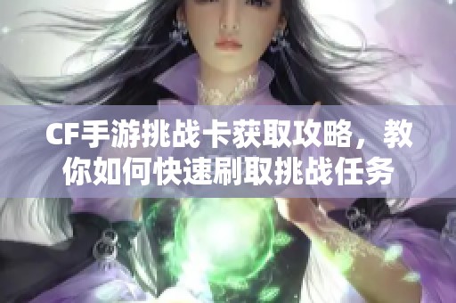 CF手游挑战卡获取攻略，教你如何快速刷取挑战任务