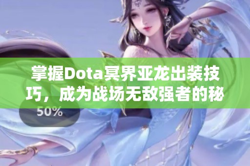 掌握Dota冥界亚龙出装技巧，成为战场无敌强者的秘密武器