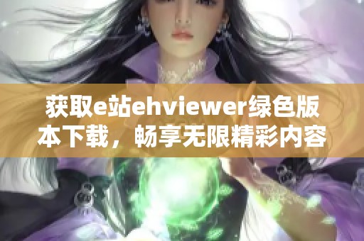 获取e站ehviewer绿色版本下载，畅享无限精彩内容