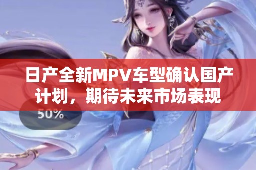 日产全新MPV车型确认国产计划，期待未来市场表现