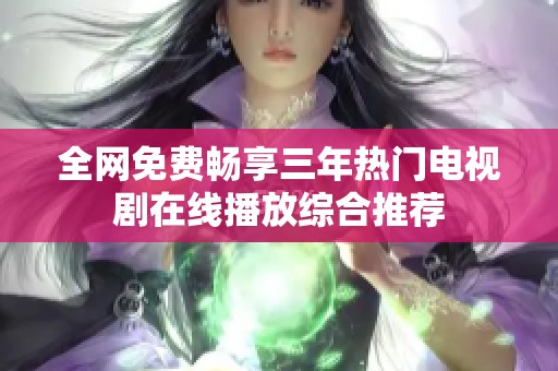 全网免费畅享三年热门电视剧在线播放综合推荐