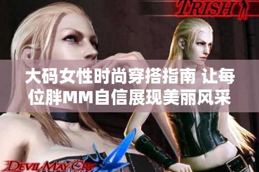 大码女性时尚穿搭指南 让每位胖MM自信展现美丽风采