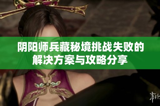 阴阳师兵藏秘境挑战失败的解决方案与攻略分享