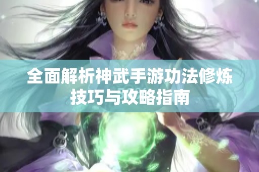 全面解析神武手游功法修炼技巧与攻略指南