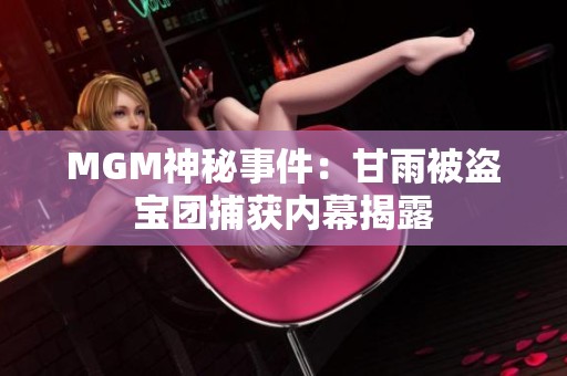 MGM神秘事件：甘雨被盗宝团捕获内幕揭露