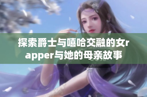 探索爵士与嘻哈交融的女rapper与她的母亲故事