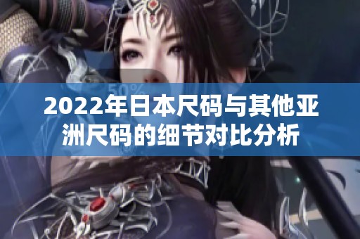 2022年日本尺码与其他亚洲尺码的细节对比分析