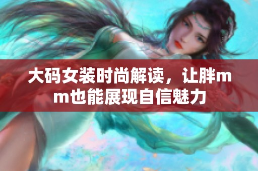 大码女装时尚解读，让胖mm也能展现自信魅力