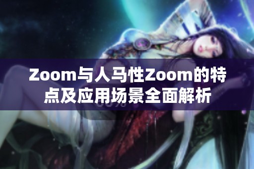 Zoom与人马性Zoom的特点及应用场景全面解析