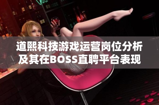 道熙科技游戏运营岗位分析及其在BOSS直聘平台表现如何