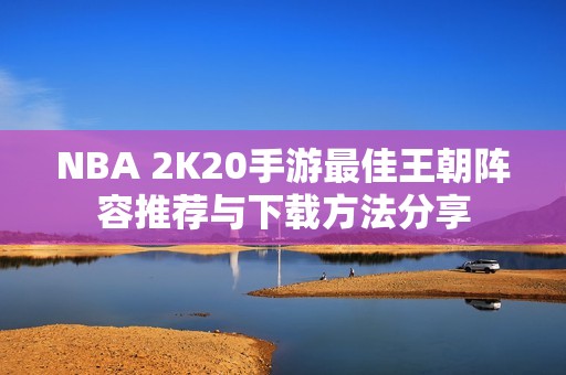 NBA 2K20手游最佳王朝阵容推荐与下载方法分享