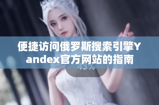 便捷访问俄罗斯搜索引擎Yandex官方网站的指南