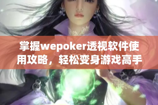 掌握wepoker透视软件使用攻略，轻松变身游戏高手