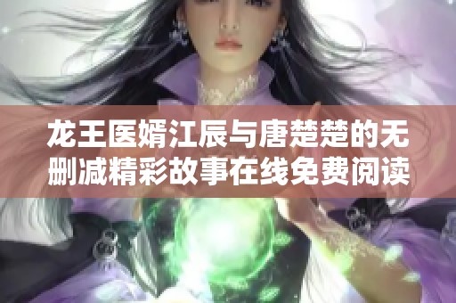 龙王医婿江辰与唐楚楚的无删减精彩故事在线免费阅读