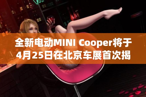 全新电动MINI Cooper将于4月25日在北京车展首次揭幕