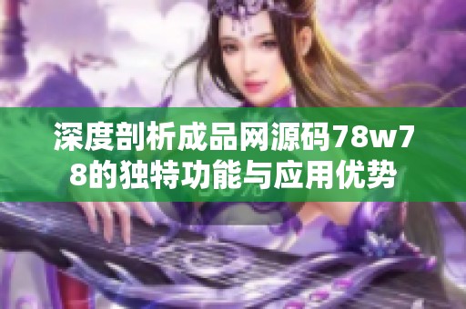 深度剖析成品网源码78w78的独特功能与应用优势