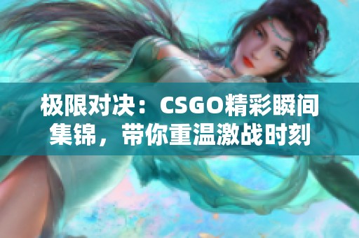 极限对决：CSGO精彩瞬间集锦，带你重温激战时刻