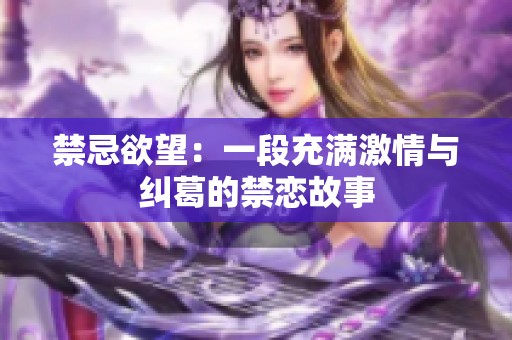 禁忌欲望：一段充满激情与纠葛的禁恋故事