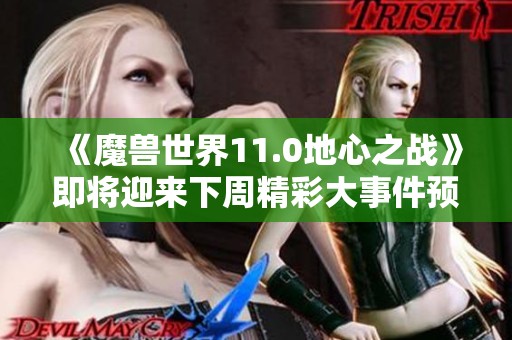 《魔兽世界11.0地心之战》即将迎来下周精彩大事件预告