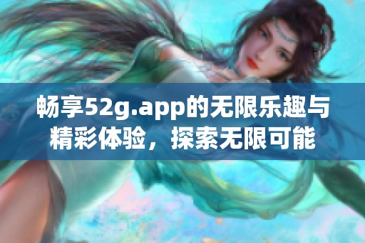 畅享52g.app的无限乐趣与精彩体验，探索无限可能