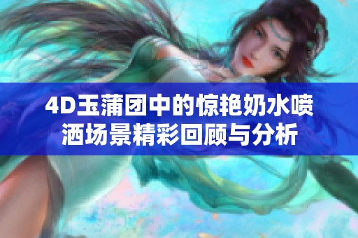 4D玉蒲团中的惊艳奶水喷洒场景精彩回顾与分析