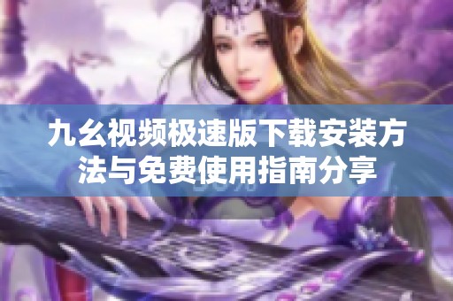 九幺视频极速版下载安装方法与免费使用指南分享