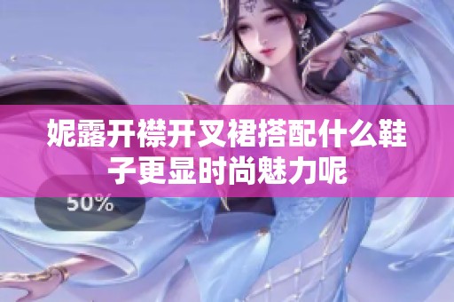 妮露开襟开叉裙搭配什么鞋子更显时尚魅力呢