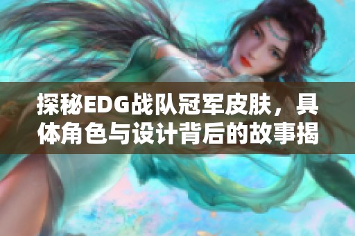 探秘EDG战队冠军皮肤，具体角色与设计背后的故事揭秘