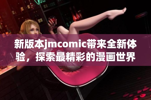 新版本jmcomic带来全新体验，探索最精彩的漫画世界