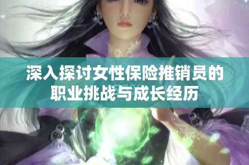 深入探讨女性保险推销员的职业挑战与成长经历