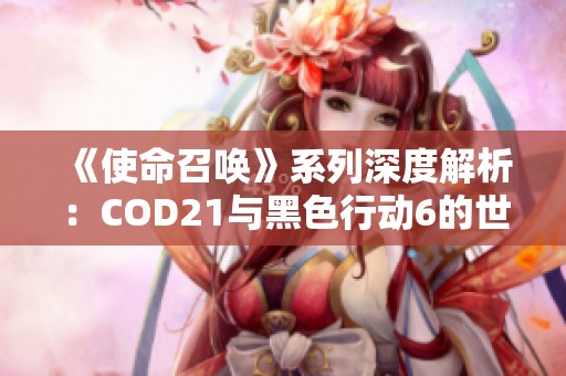 《使命召唤》系列深度解析：COD21与黑色行动6的世代差异与定位探讨