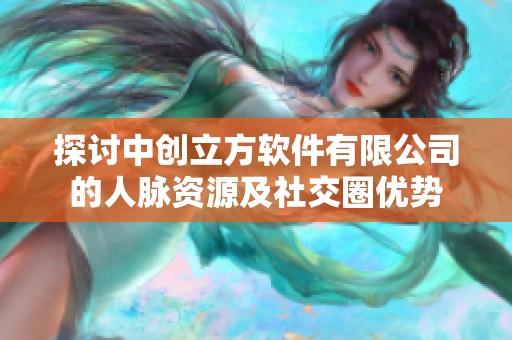 探讨中创立方软件有限公司的人脉资源及社交圈优势