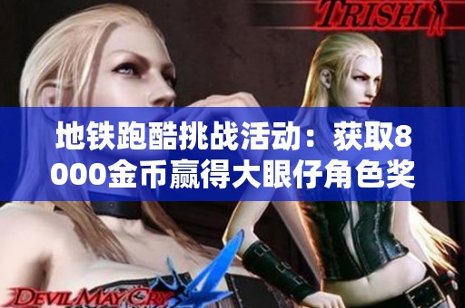 地铁跑酷挑战活动：获取8000金币赢得大眼仔角色奖励