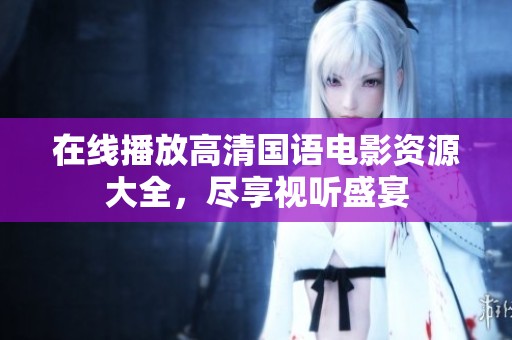 在线播放高清国语电影资源大全，尽享视听盛宴