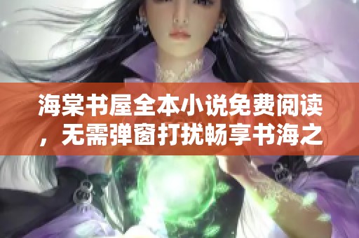 海棠书屋全本小说免费阅读，无需弹窗打扰畅享书海之旅