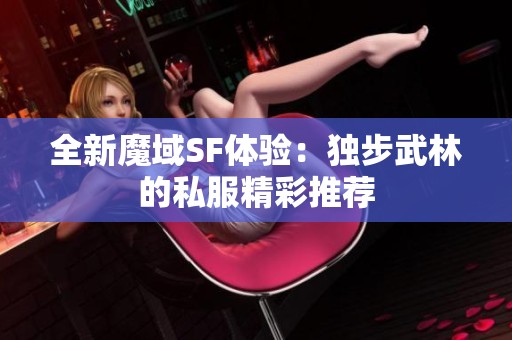 全新魔域SF体验：独步武林的私服精彩推荐