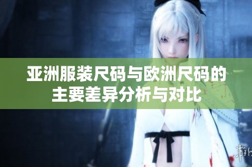 亚洲服装尺码与欧洲尺码的主要差异分析与对比