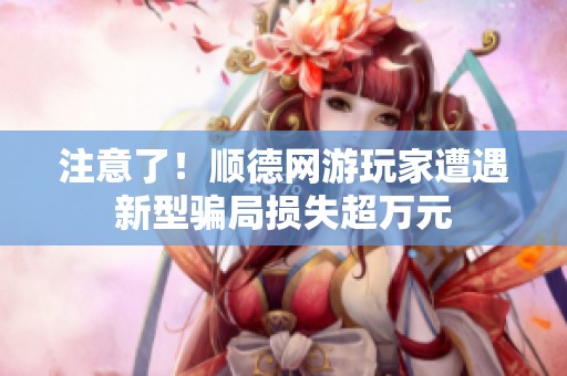 注意了！顺德网游玩家遭遇新型骗局损失超万元