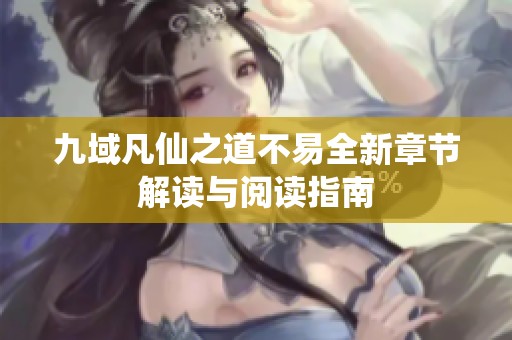 九域凡仙之道不易全新章节解读与阅读指南
