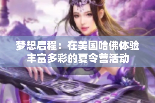 梦想启程：在美国哈佛体验丰富多彩的夏令营活动
