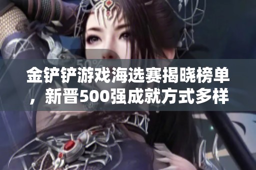 金铲铲游戏海选赛揭晓榜单，新晋500强成就方式多样化