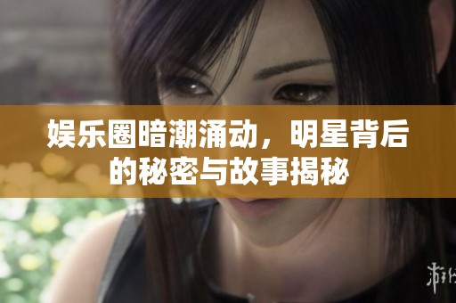 娱乐圈暗潮涌动，明星背后的秘密与故事揭秘