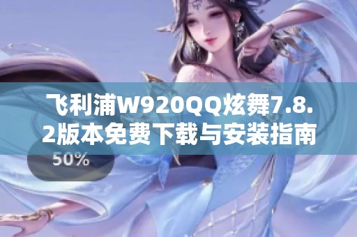 飞利浦W920QQ炫舞7.8.2版本免费下载与安装指南
