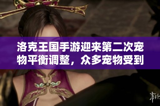洛克王国手游迎来第二次宠物平衡调整，众多宠物受到影响
