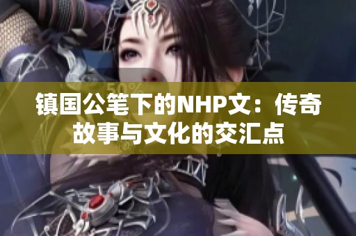 镇国公笔下的NHP文：传奇故事与文化的交汇点