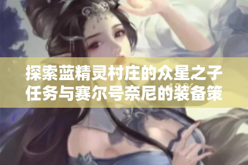 探索蓝精灵村庄的众星之子任务与赛尔号奈尼的装备策略