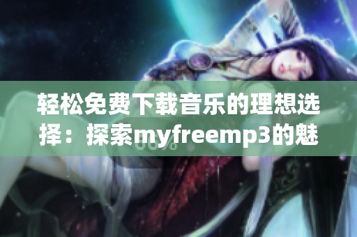 轻松免费下载音乐的理想选择：探索myfreemp3的魅力