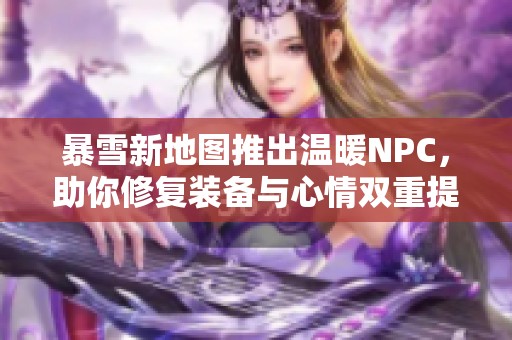 暴雪新地图推出温暖NPC，助你修复装备与心情双重提升