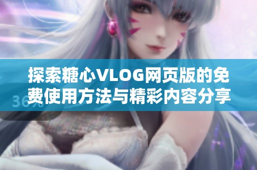 探索糖心VLOG网页版的免费使用方法与精彩内容分享