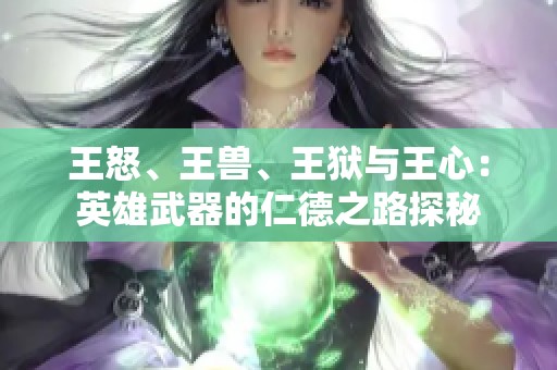 王怒、王兽、王狱与王心：英雄武器的仁德之路探秘